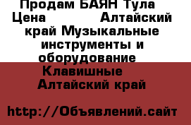 Продам БАЯН Тула › Цена ­ 4 000 - Алтайский край Музыкальные инструменты и оборудование » Клавишные   . Алтайский край